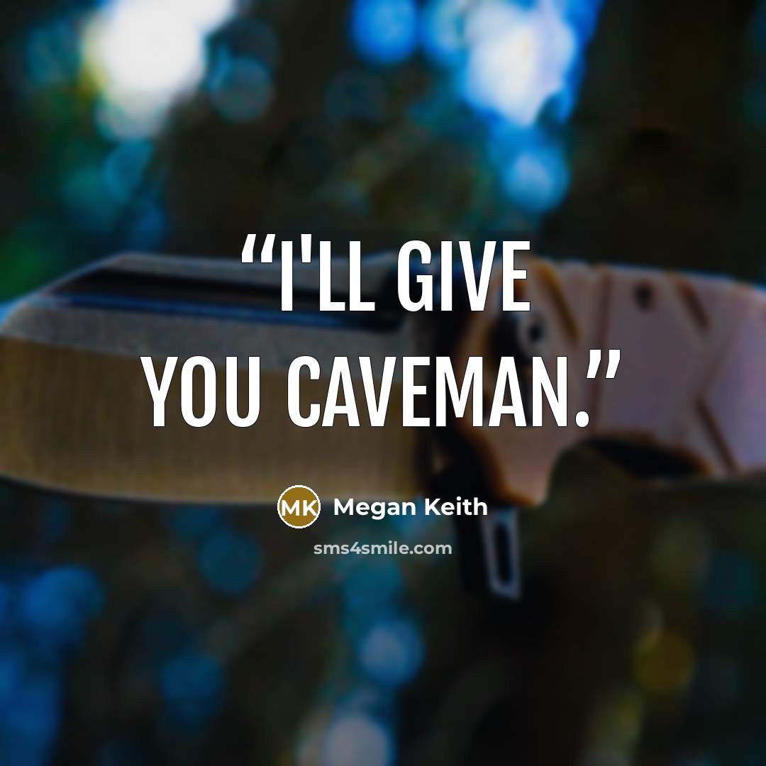“I'll give you caveman.” quote by Megan Keith