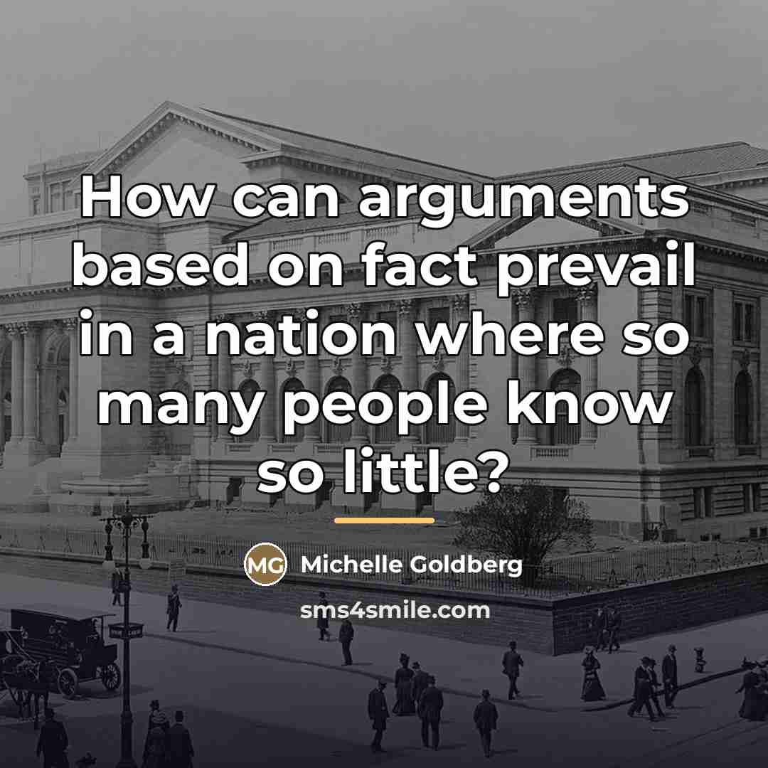 “How can arguments based on fact prevail in a nation…” quote by Michelle Goldberg