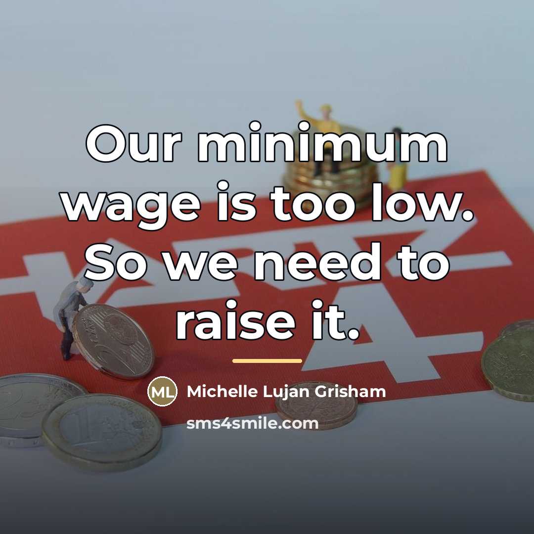 “Our minimum wage is too low. So we need to…” quote by Michelle Lujan Grisham