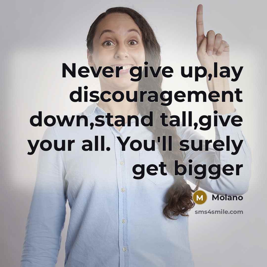 “Never give up,lay discouragement down,stand tall,give your all. You'll surely get bigger” quote by Molano