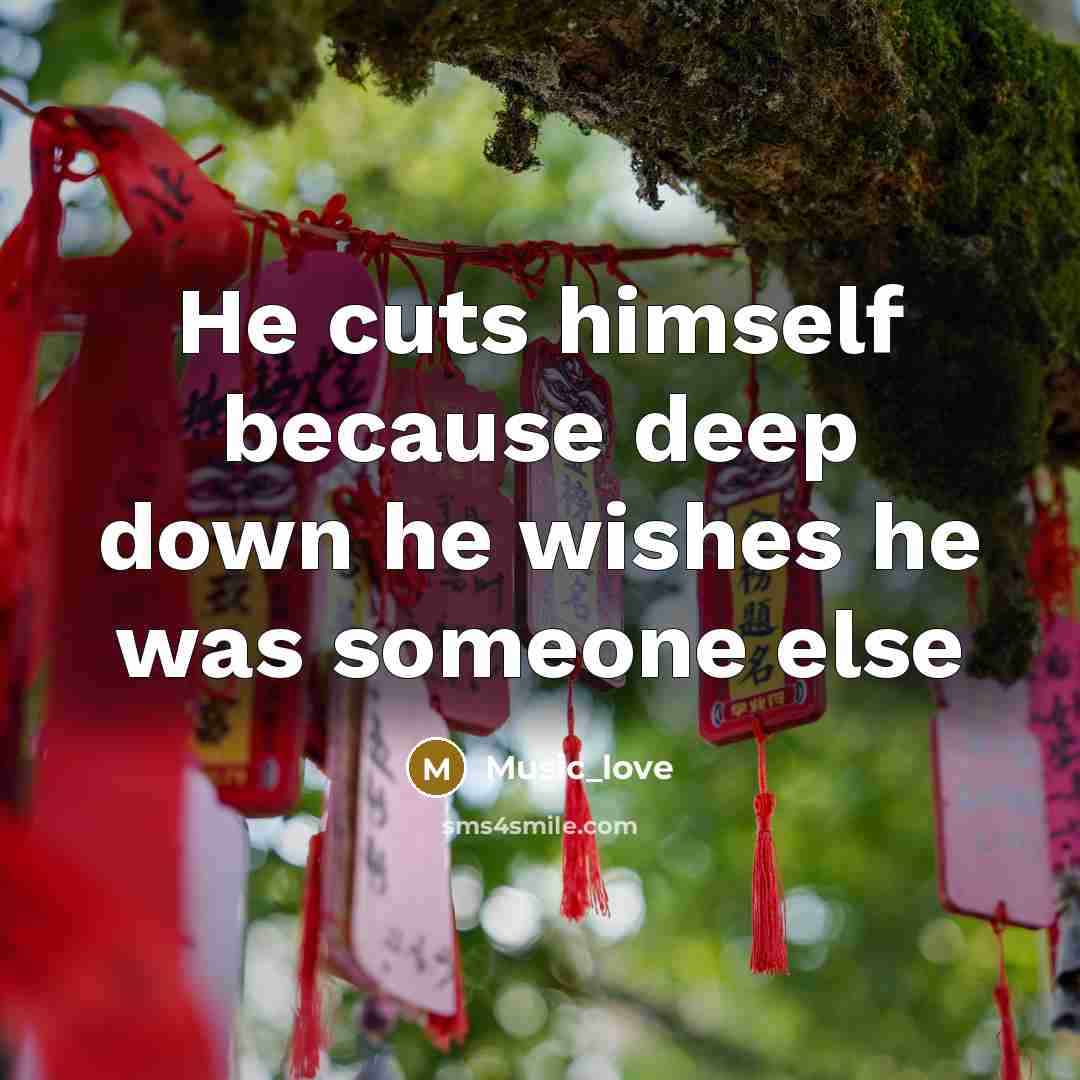 “He cuts himself because deep down he wishes he was someone else” quote by Music_Love