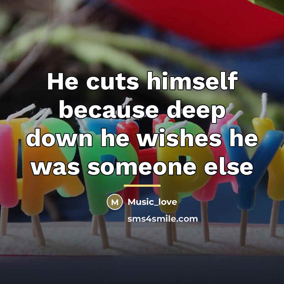 “He cuts himself because deep down he wishes he was…” quote by Music_Love