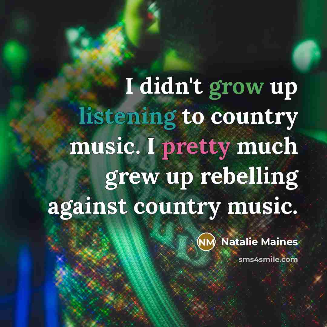 “I didn't grow up listening to country music. I pretty…” quote by Natalie Maines