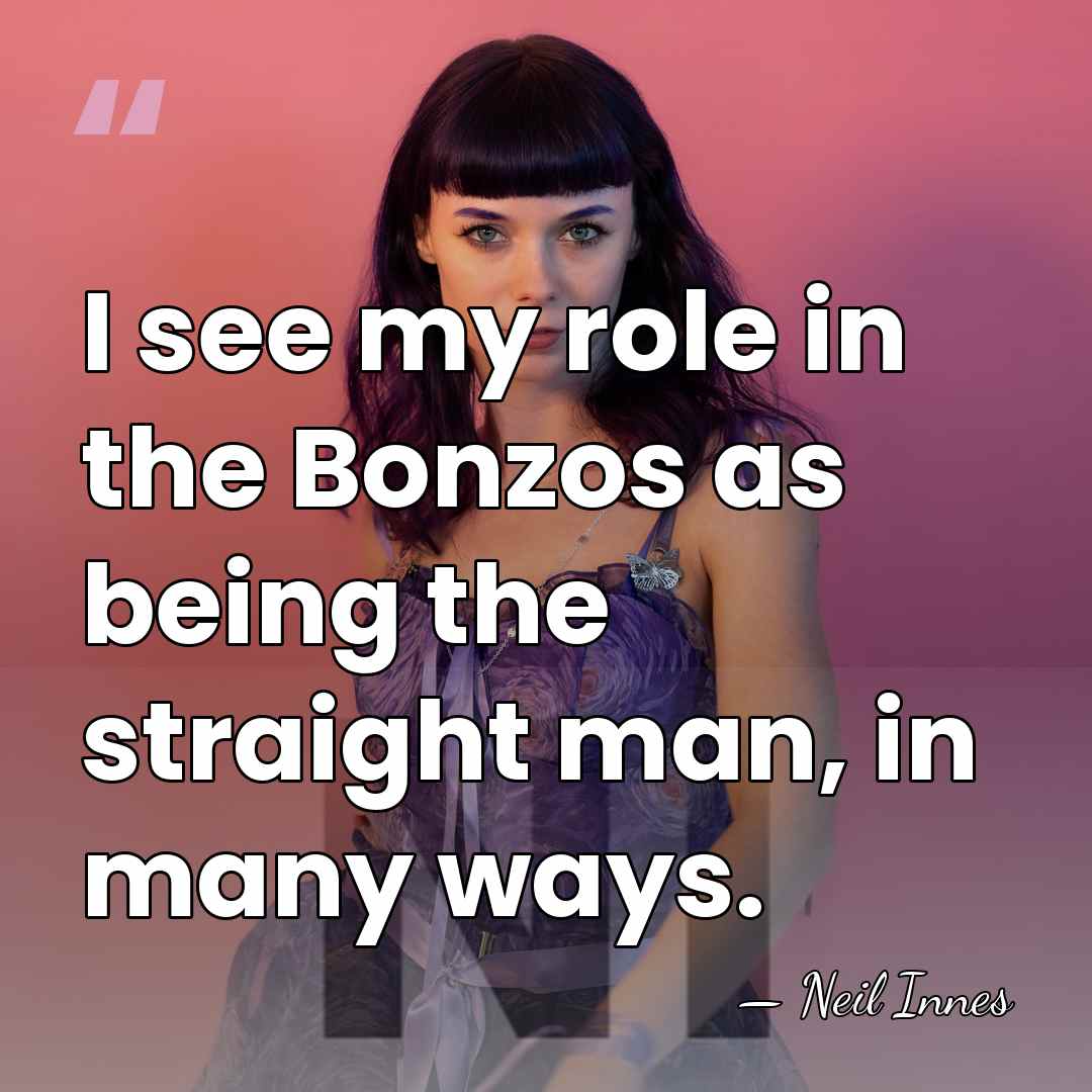 I see my role in the Bonzos as being the straight man,&hellip; - Neil Innes