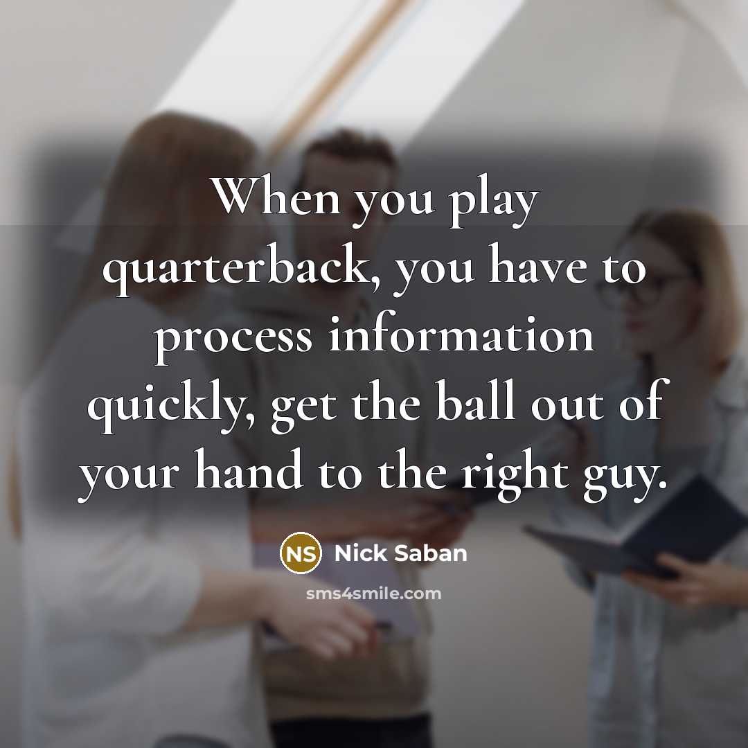 “When you play quarterback, you have to process information quickly,…” quote by Nick Saban