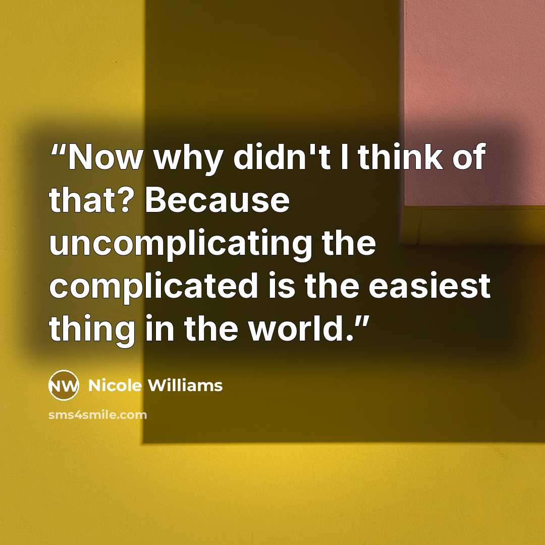 “Now why didn't I think of that? Because uncomplicating the complicated is the easiest thing in the world.” quote by Nicole Williams
