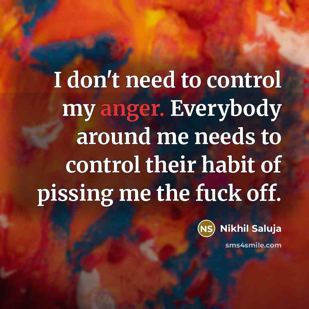 “I don't need to control my anger. Everybody around me…” quote by Nikhil Saluja