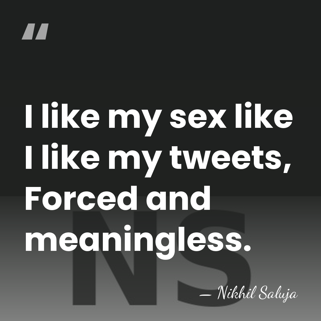 I like my sex like I like my tweets, Forced and meaningless. - Nikhil Saluja