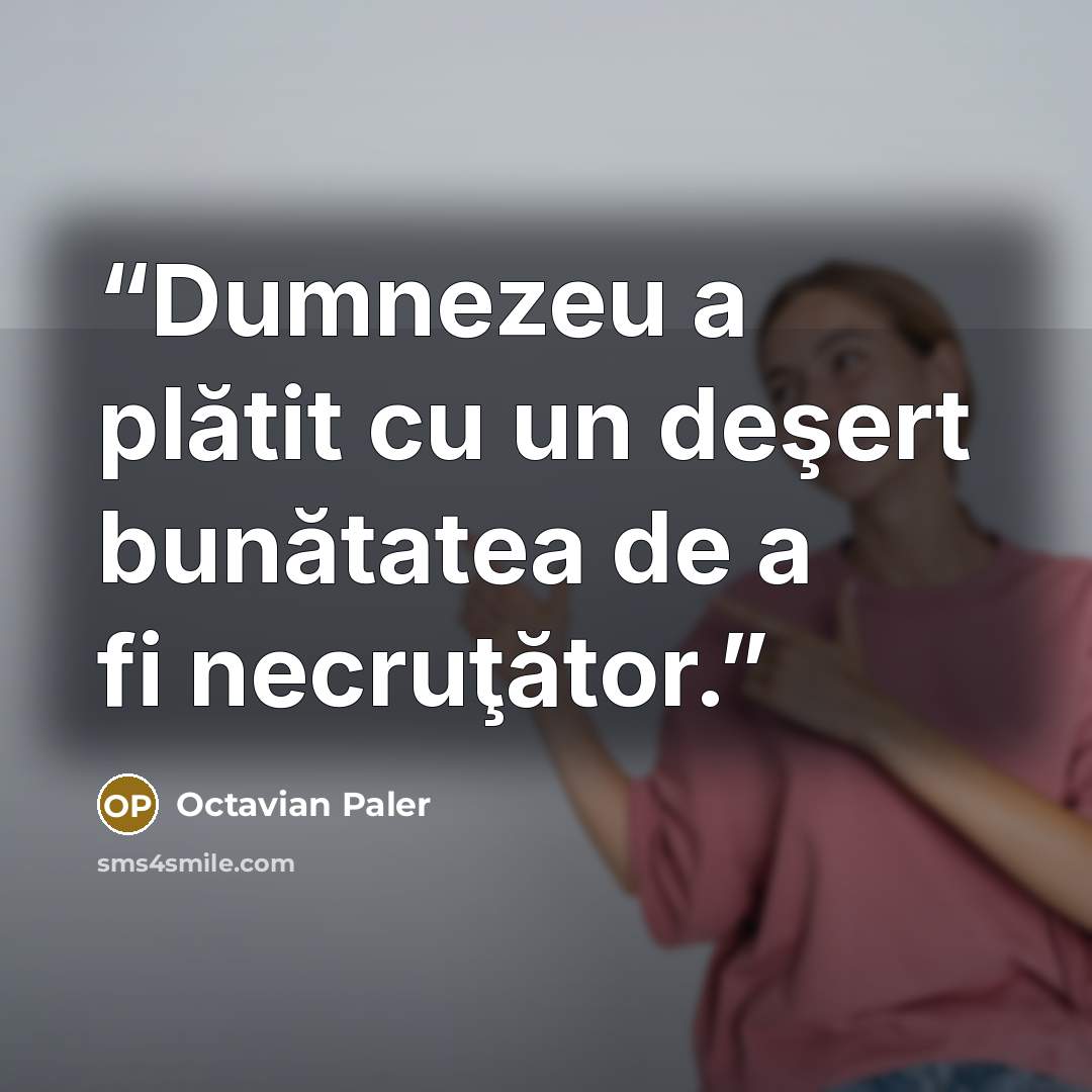 “Dumnezeu a plătit cu un deşert bunătatea de a fi necruţător.” quote by Octavian Paler