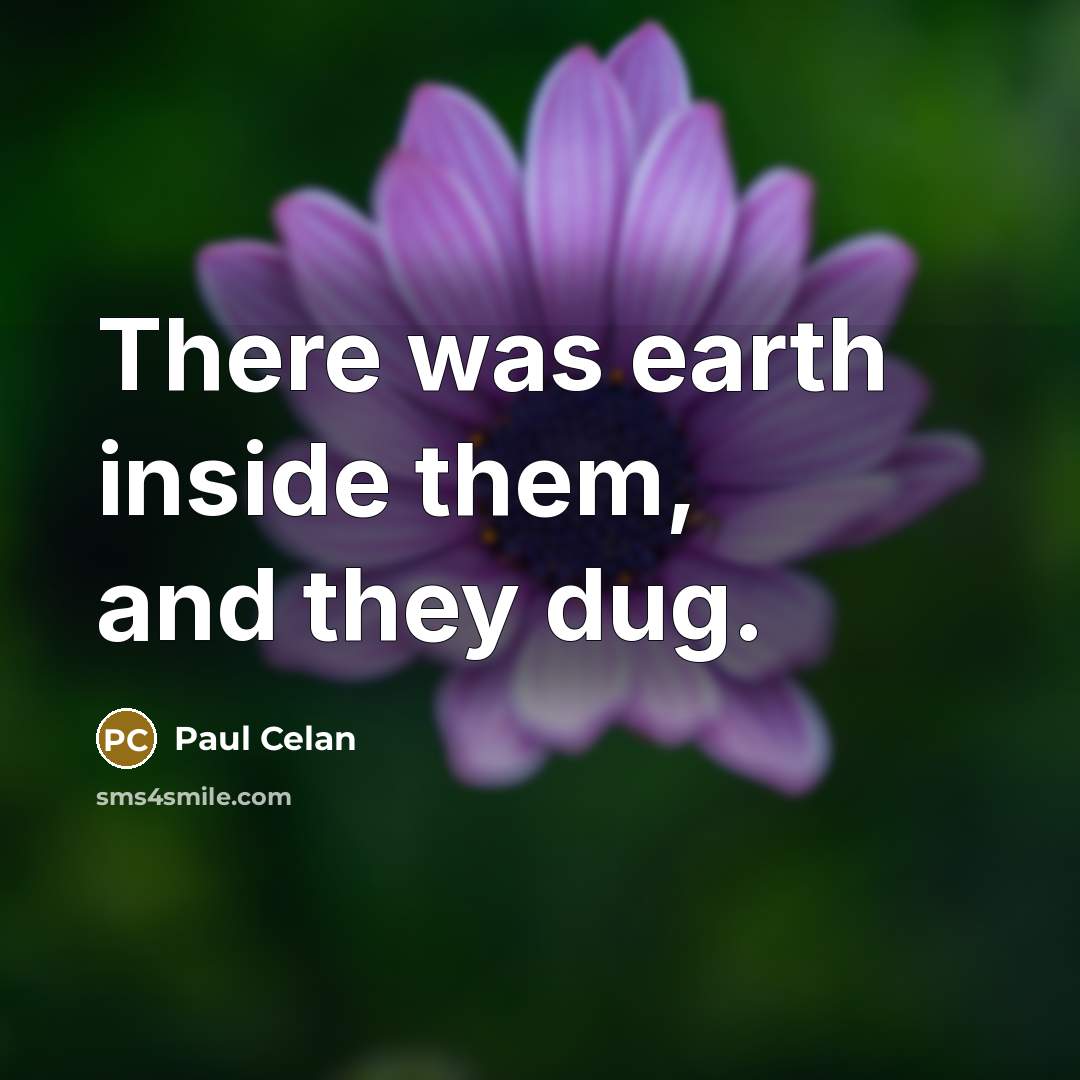 “There was earth inside them, and they dug.…” quote by Paul Celan