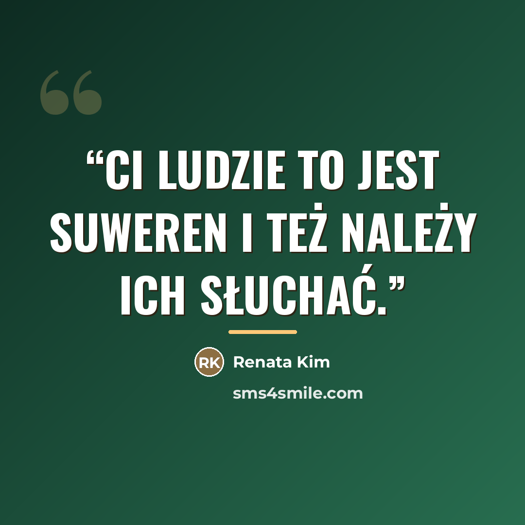 “CI LUDZIE TO JEST SUWEREN I TEŻ NALEŻY ICH SŁUCHAĆ.” quote by Renata Kim