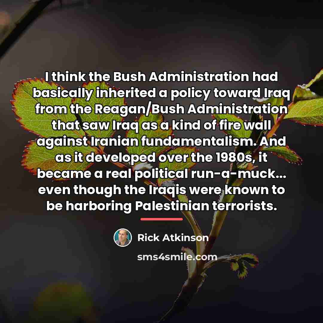 “I think the Bush Administration had basically inherited a policy…” quote by Rick Atkinson