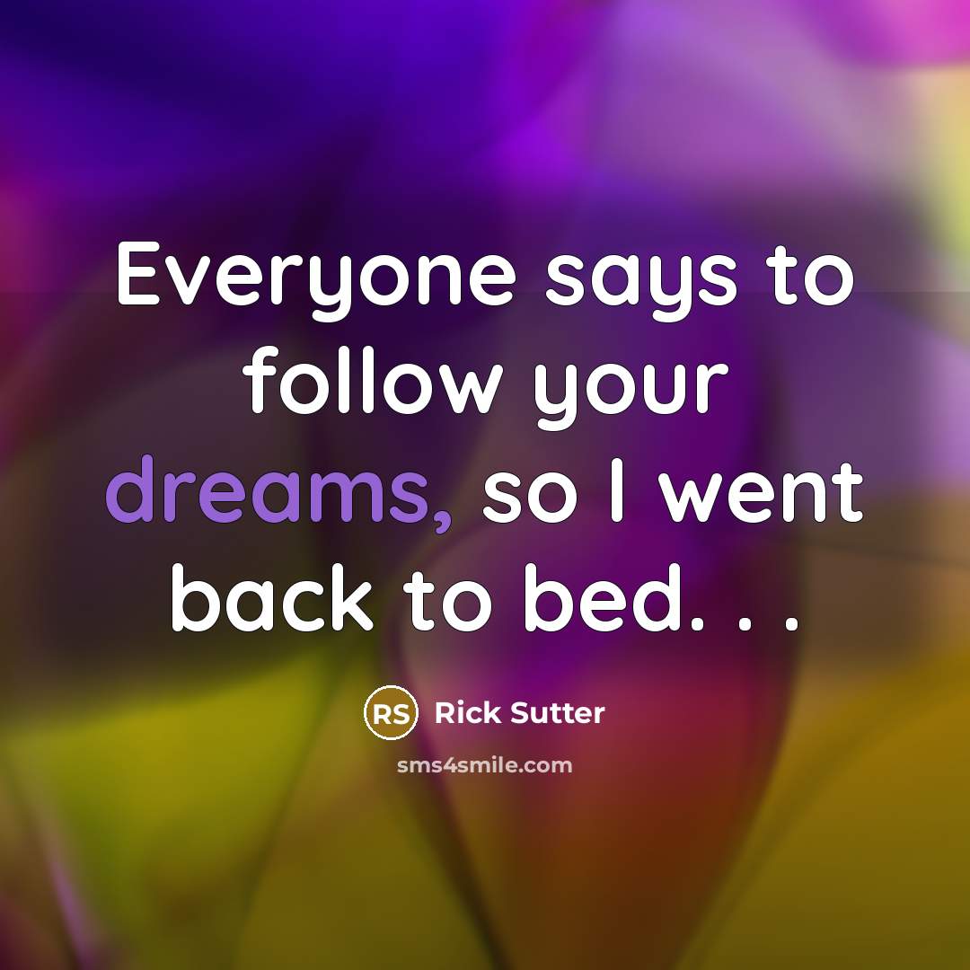 “Everyone says to follow your dreams, so I went back…” quote by Rick Sutter