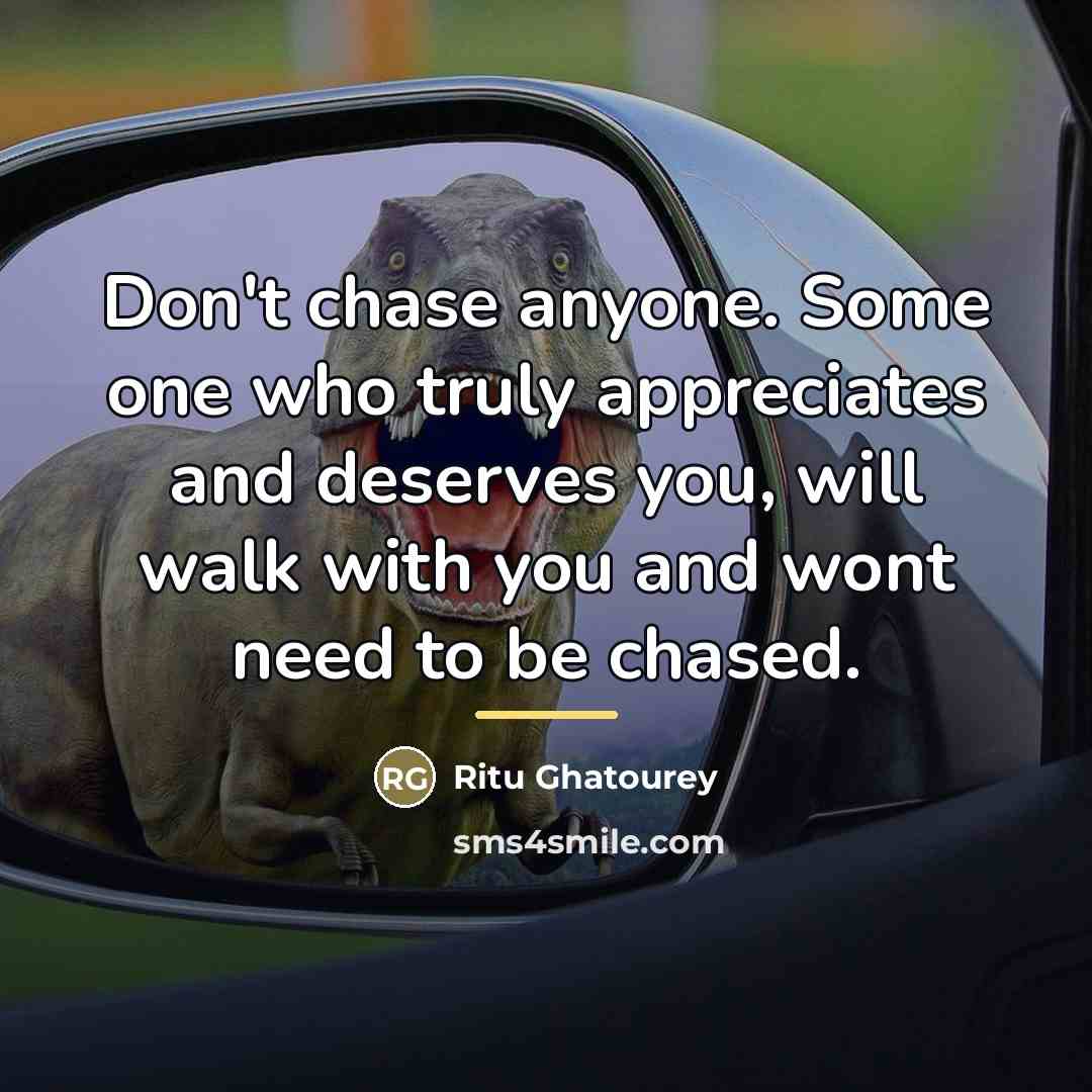 “Don't chase anyone. Some one who truly appreciates and deserves…” quote by Ritu Ghatourey