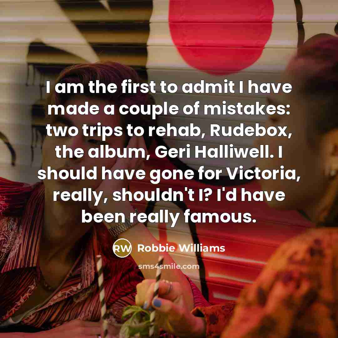“I am the first to admit I have made a…” quote by Robbie Williams