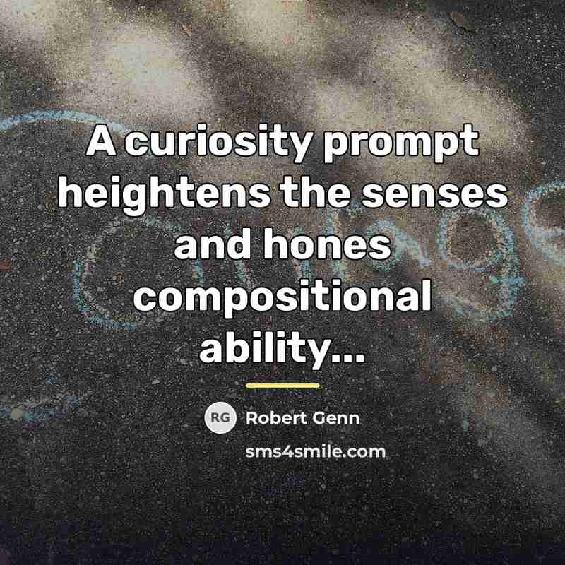 “A curiosity prompt heightens the senses and hones compositional ability...…” quote by Robert Genn