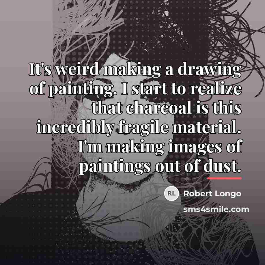 “It's weird making a drawing of painting. I start to…” quote by Robert Longo