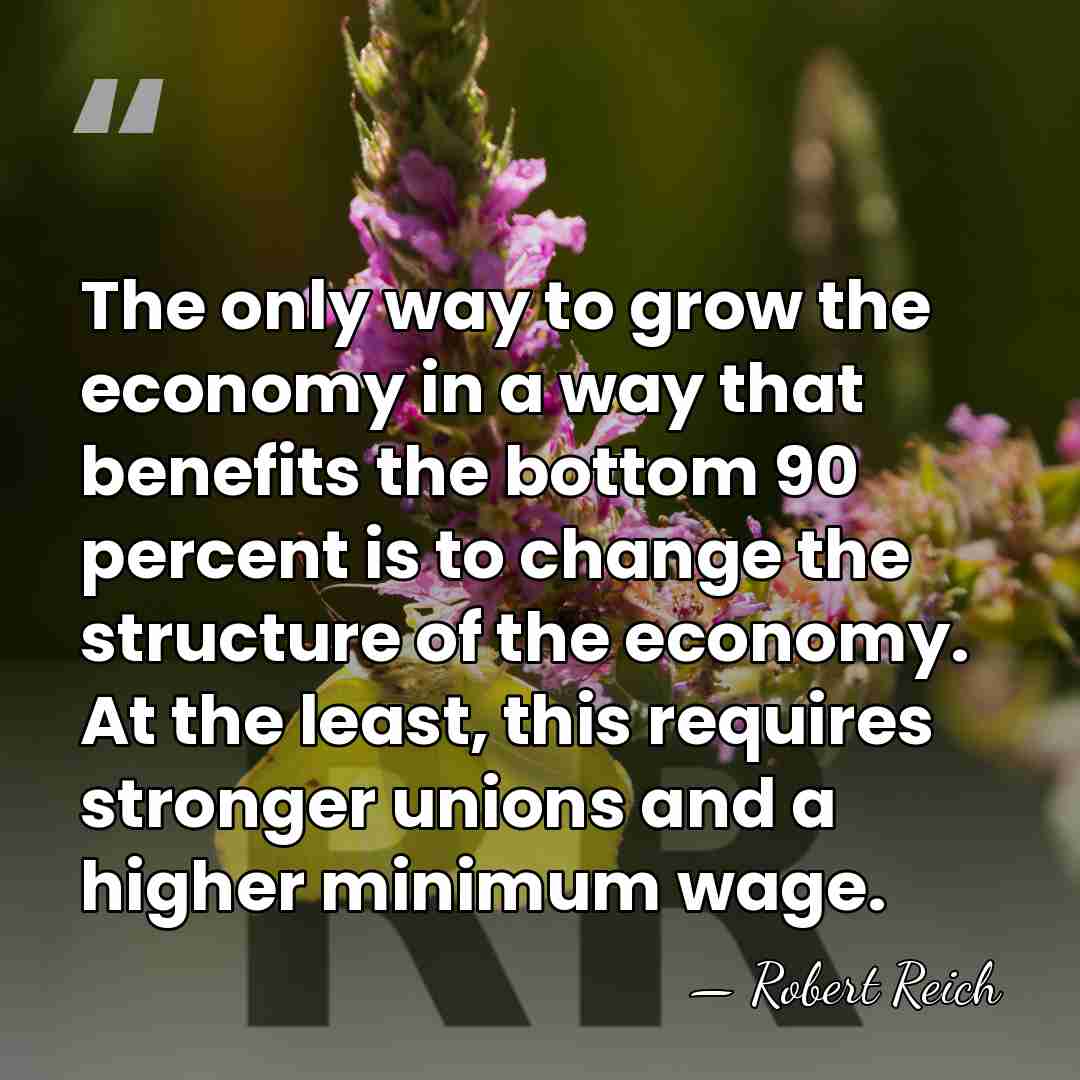 The only way to grow the economy in a way that benefits&hellip; - Robert Reich