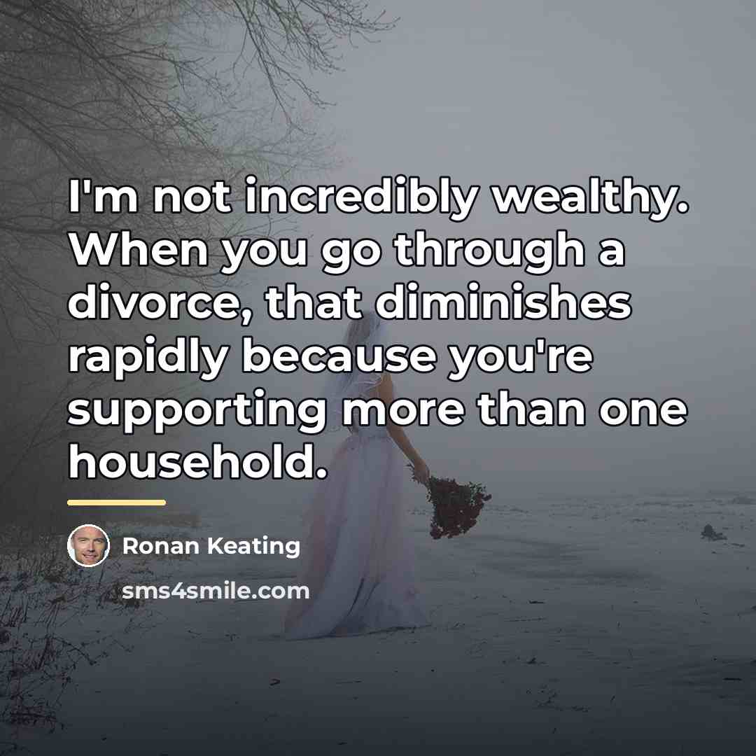 “I'm not incredibly wealthy. When you go through a divorce,…” quote by Ronan Keating