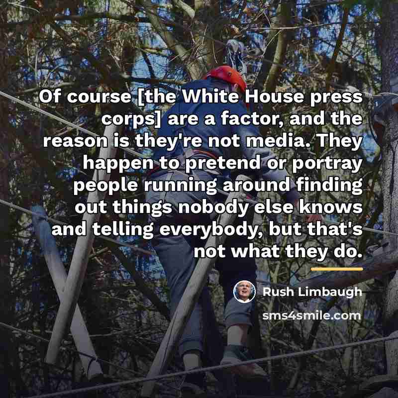 “Of course [the White House press corps] are a factor,…” quote by Rush Limbaugh