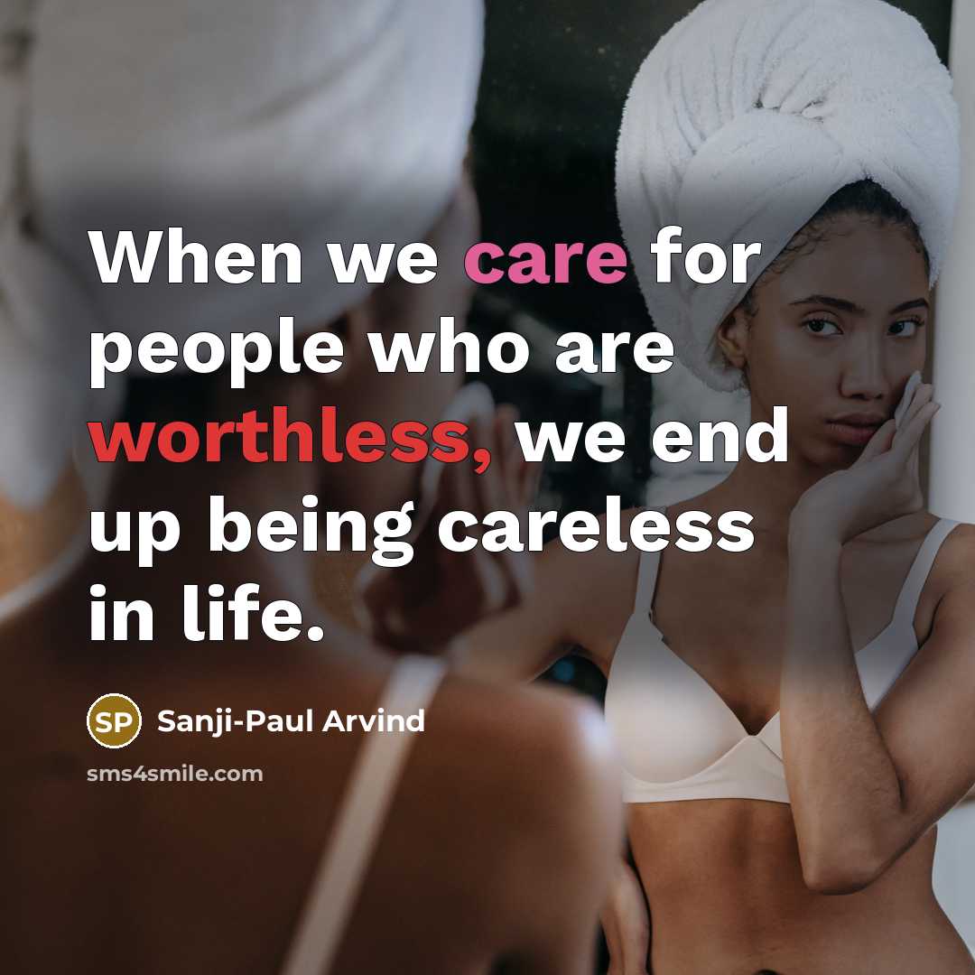 “When we care for people who are worthless, we end up being careless in life.” quote by Sanji-Paul Arvind