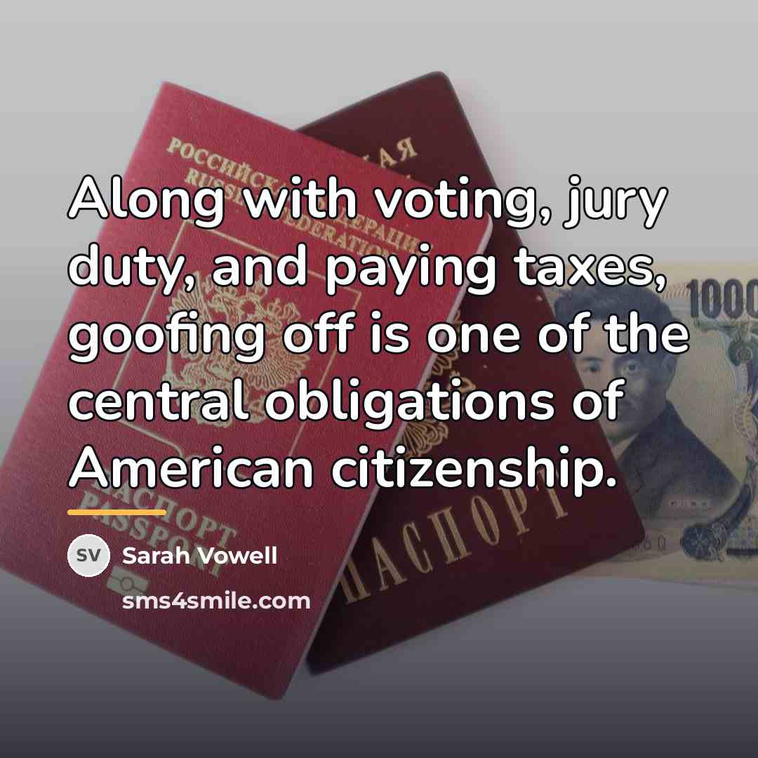 “Along with voting, jury duty, and paying taxes, goofing off…” quote by Sarah Vowell