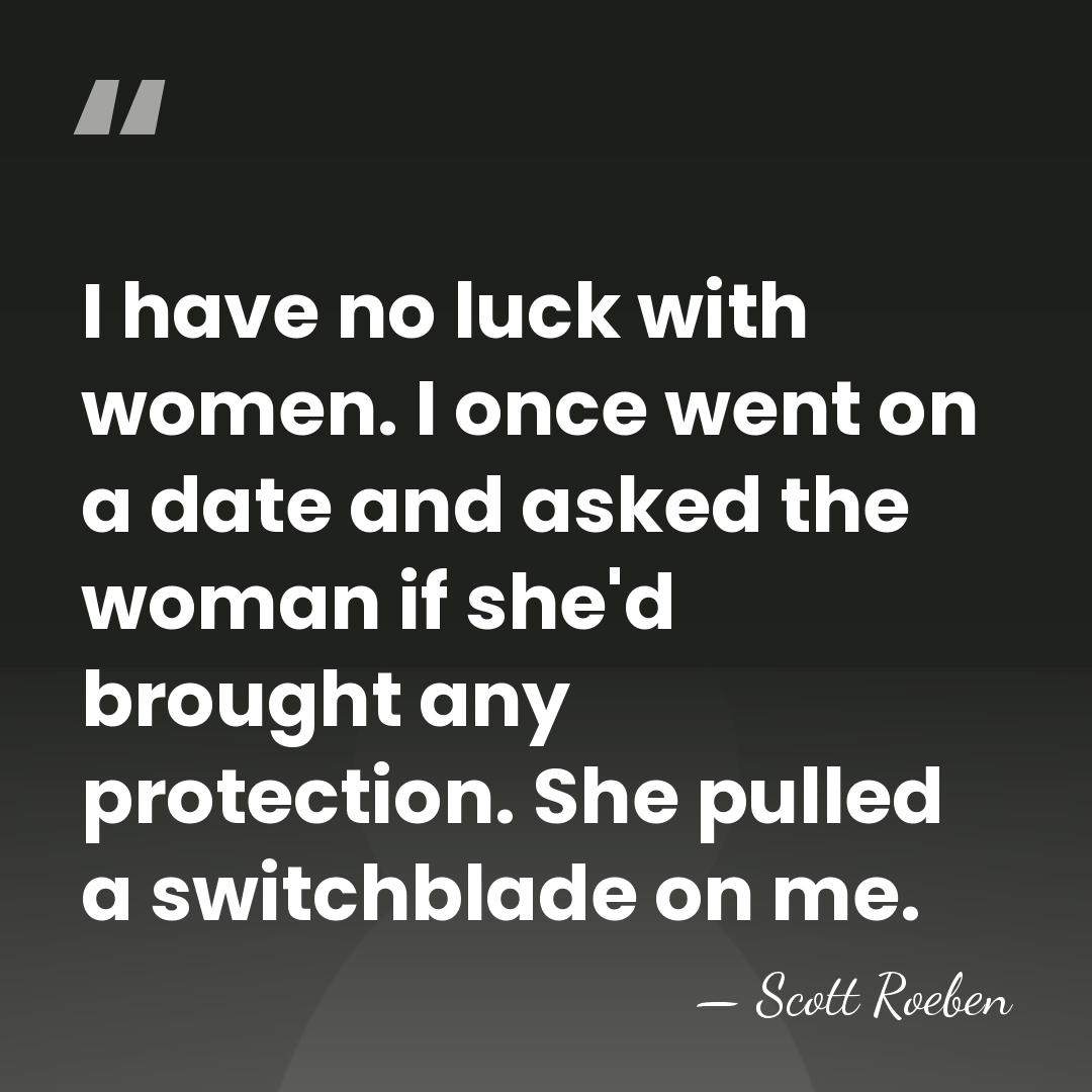 I have no luck with women. I once went on a date&hellip; - Scott Roeben