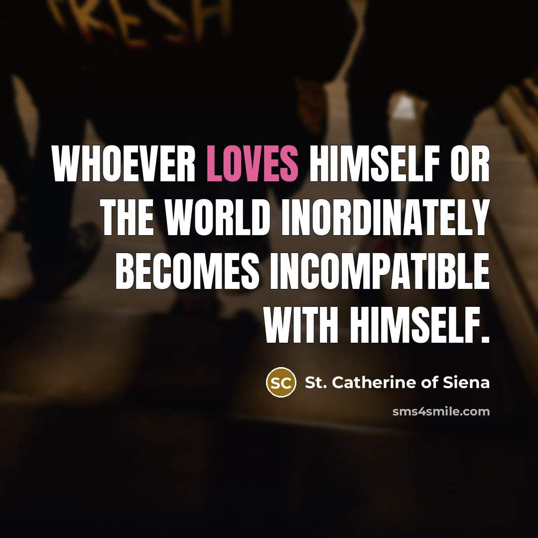 “Whoever loves himself or the world inordinately becomes incompatible with himself.” quote by St. Catherine of Siena