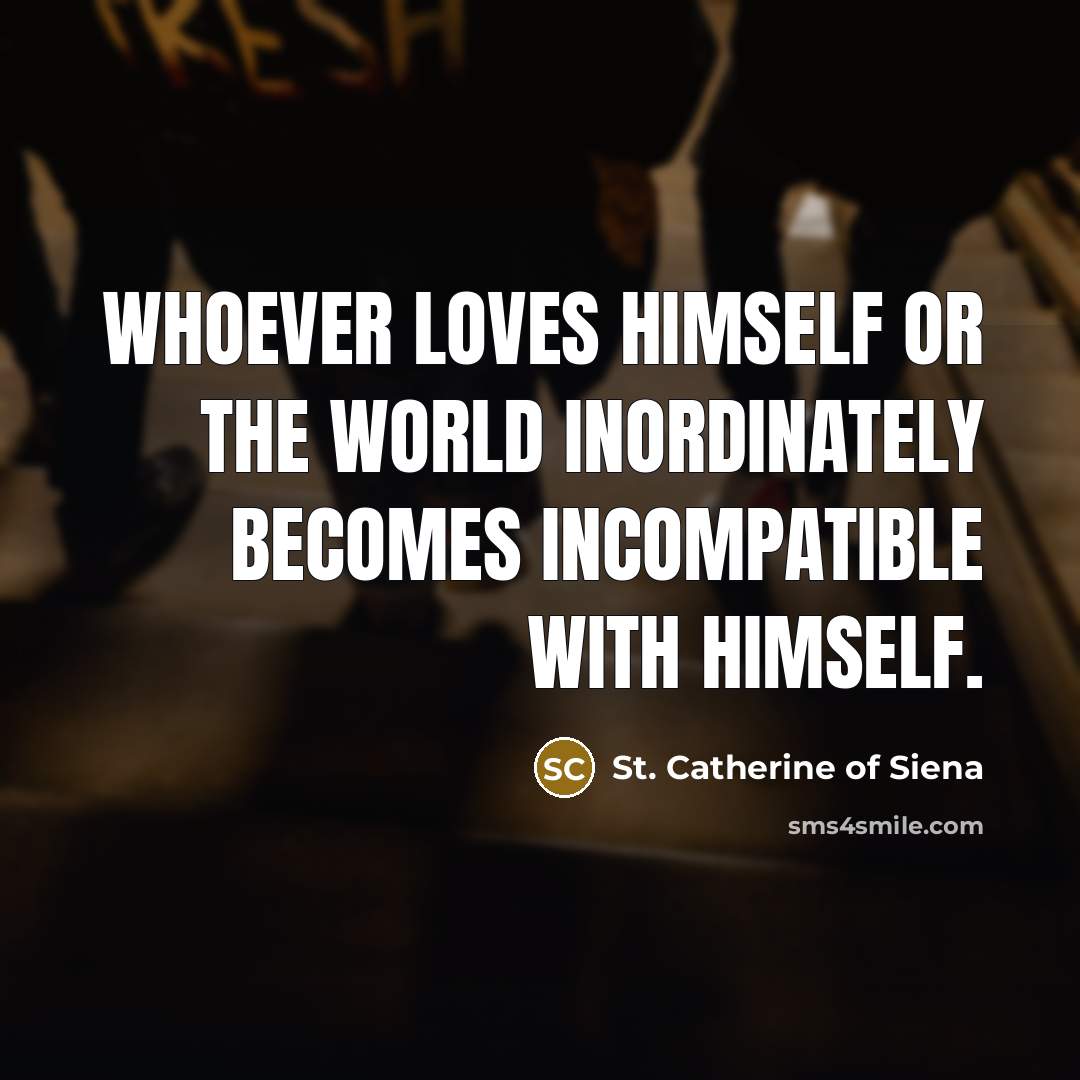“Whoever loves himself or the world inordinately becomes incompatible with…” quote by St. Catherine of Siena