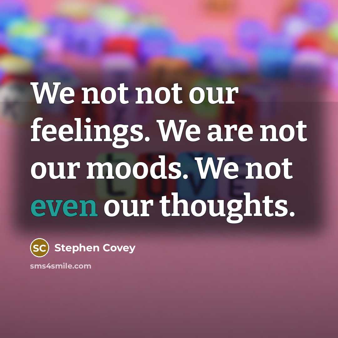 “We not not our feelings. We are not our moods.…” quote by Stephen Covey