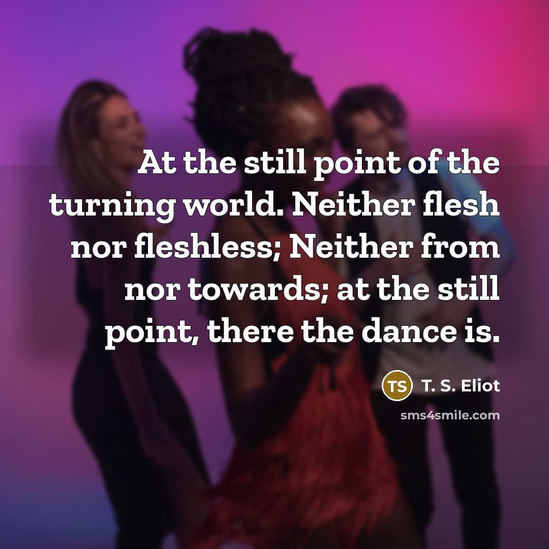 “At the still point of the turning world. Neither flesh…” quote by T. S. Eliot