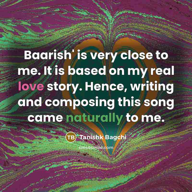 “Baarish' is very close to me. It is based on my real love story. Hence, writing and composing this song came naturally to me.” quote by Tanishk Bagchi