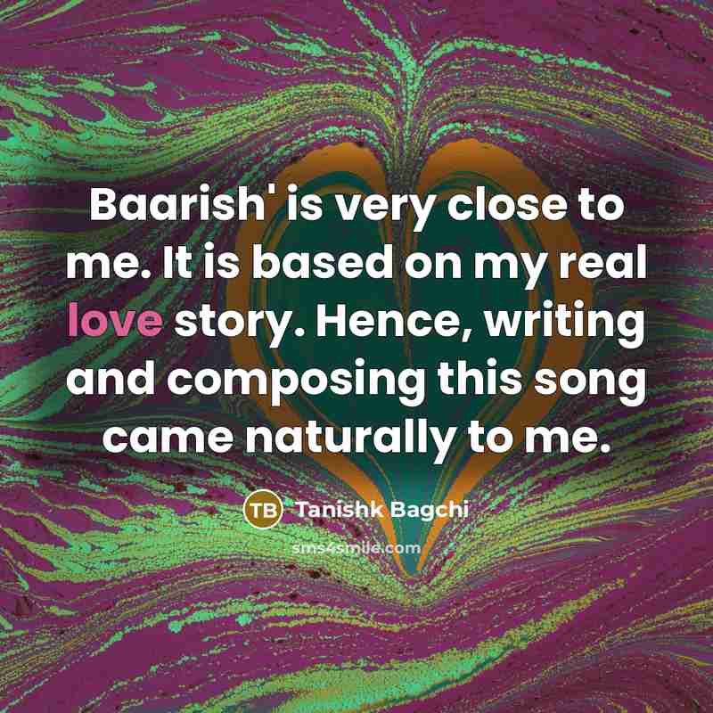 “Baarish' is very close to me. It is based on…” quote by Tanishk Bagchi
