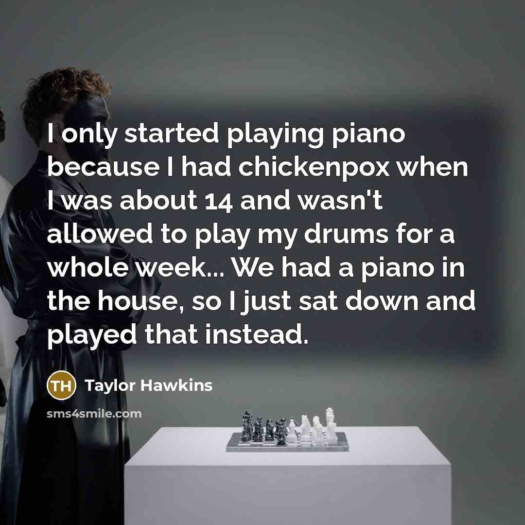 “I only started playing piano because I had chickenpox when…” quote by Taylor Hawkins