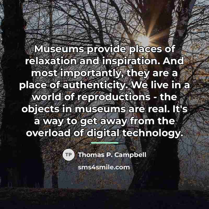 “Museums provide places of relaxation and inspiration. And most importantly,…” quote by Thomas P. Campbell