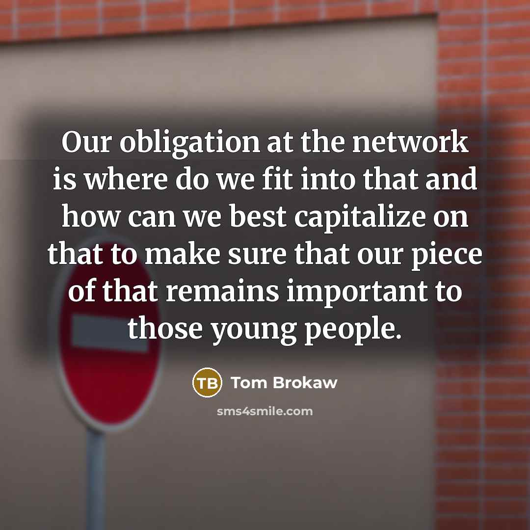 “Our obligation at the network is where do we fit…” quote by Tom Brokaw