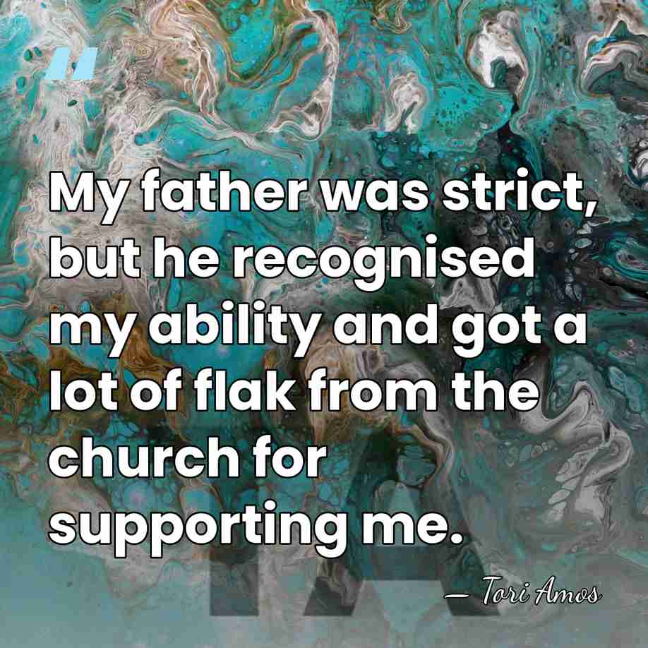 My father was strict, but he recognised my ability and got a&hellip; - Tori Amos