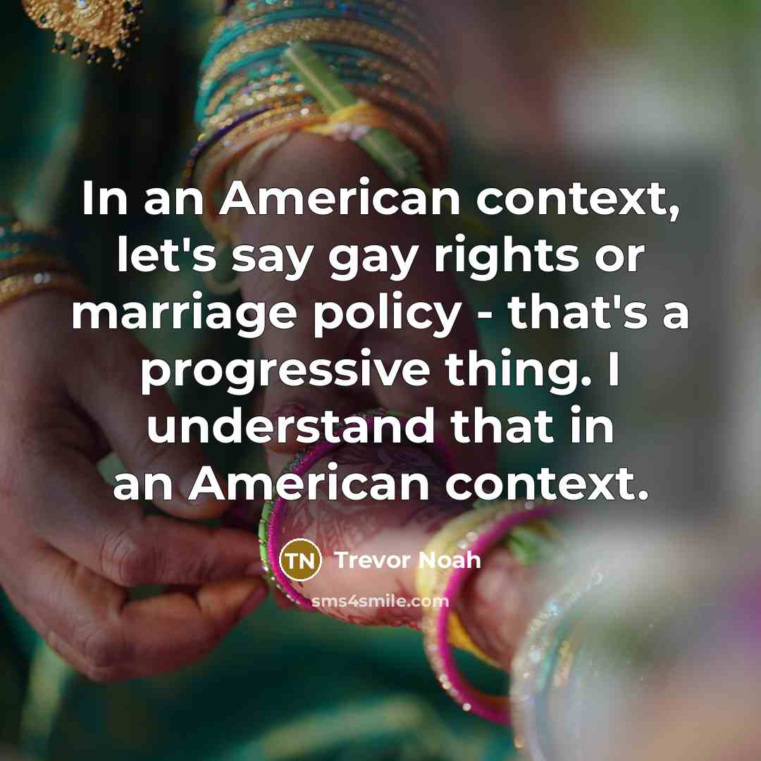 “In an American context, let's say gay rights or marriage…” quote by Trevor Noah