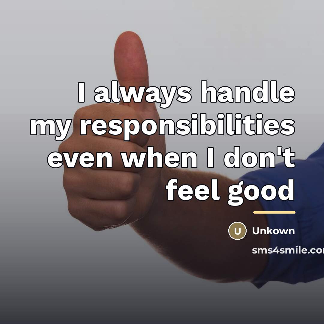 “I always handle my responsibilities even when I don't feel…” quote by Unkown