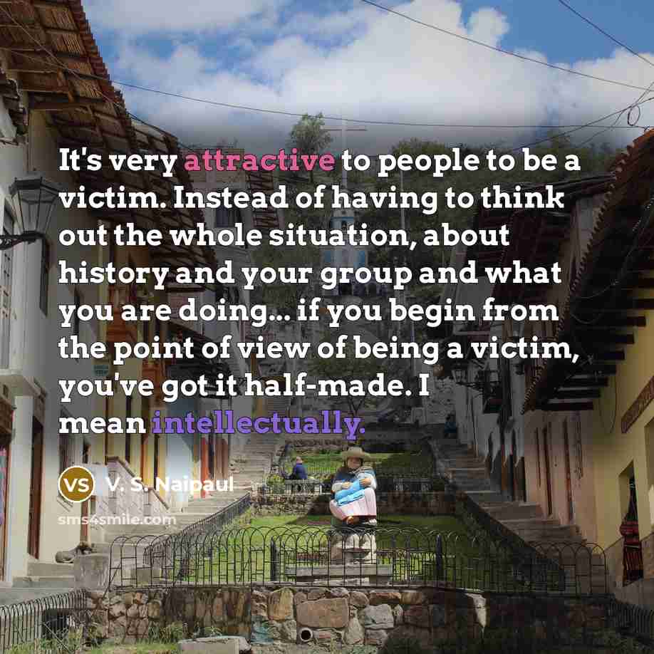 “It's very attractive to people to be a victim. Instead…” quote by V. S. Naipaul