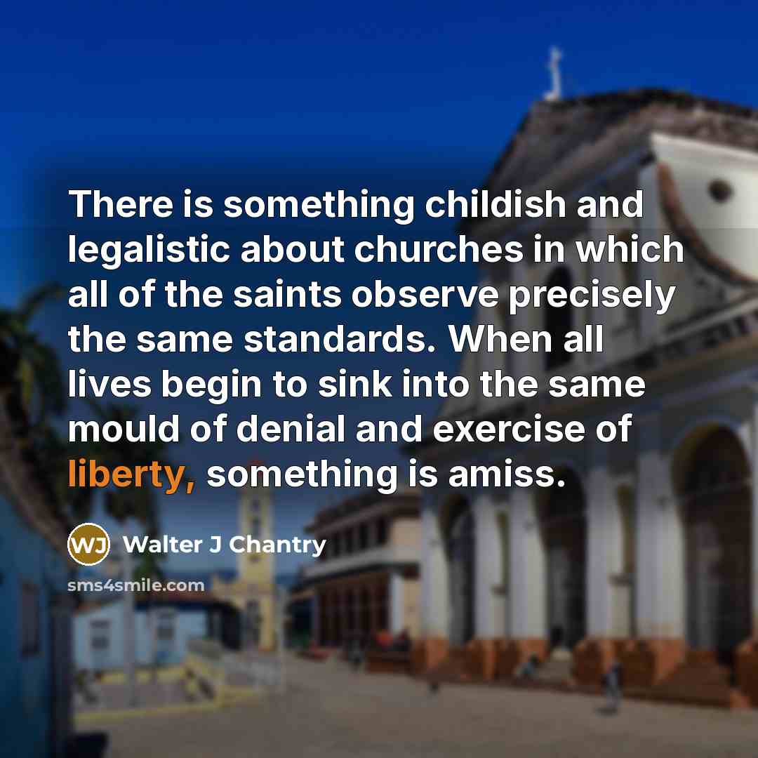 “There is something childish and legalistic about churches in which…” quote by Walter J Chantry