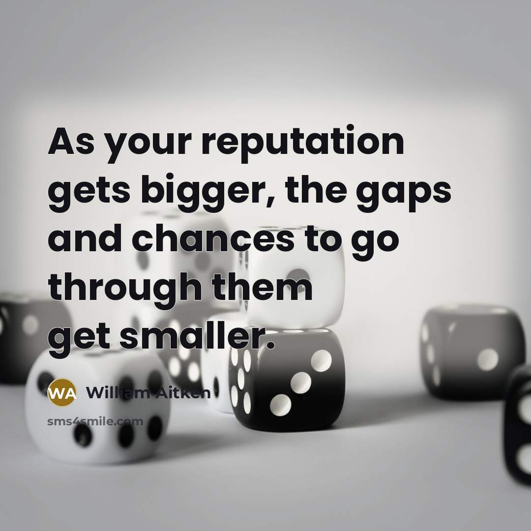 “As your reputation gets bigger, the gaps and chances to go through them get smaller.” quote by William Aitken
