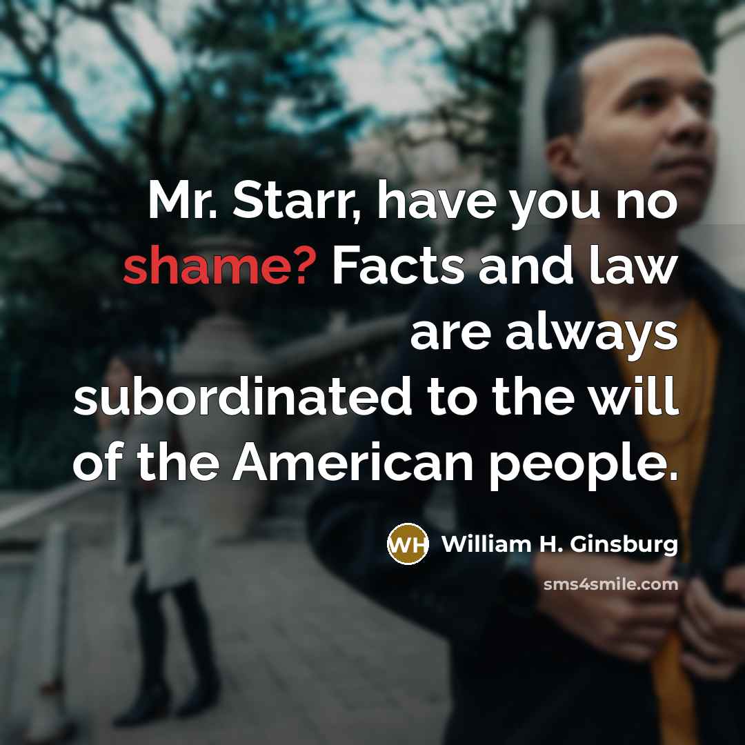 “Mr. Starr, have you no shame? Facts and law are…” quote by William H. Ginsburg