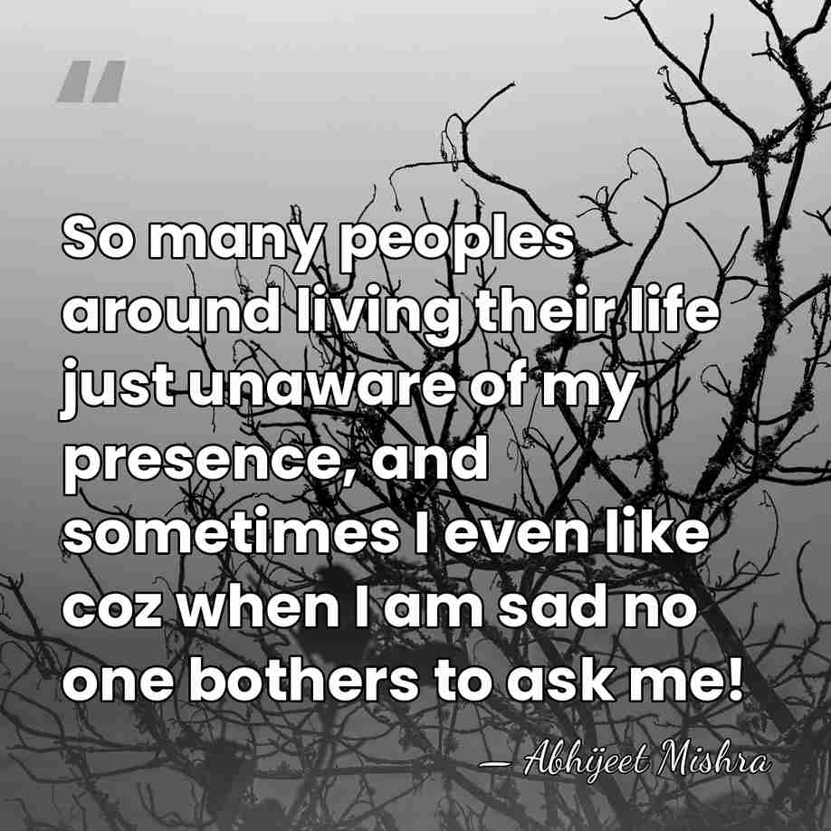 So many peoples around living their life just unaware of my presence,&hellip; - Abhijeet Mishra