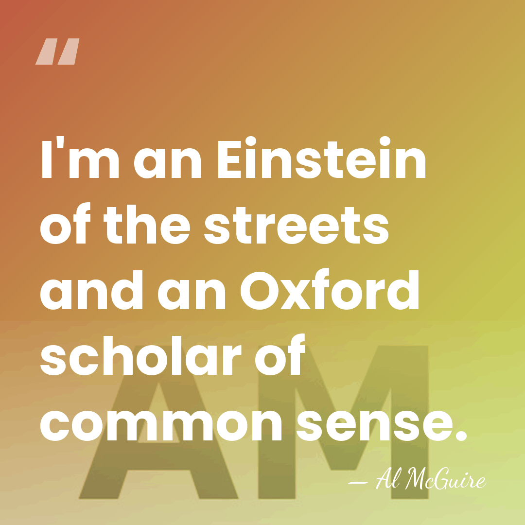 I'm an Einstein of the streets and an Oxford scholar of common&hellip; - Al McGuire