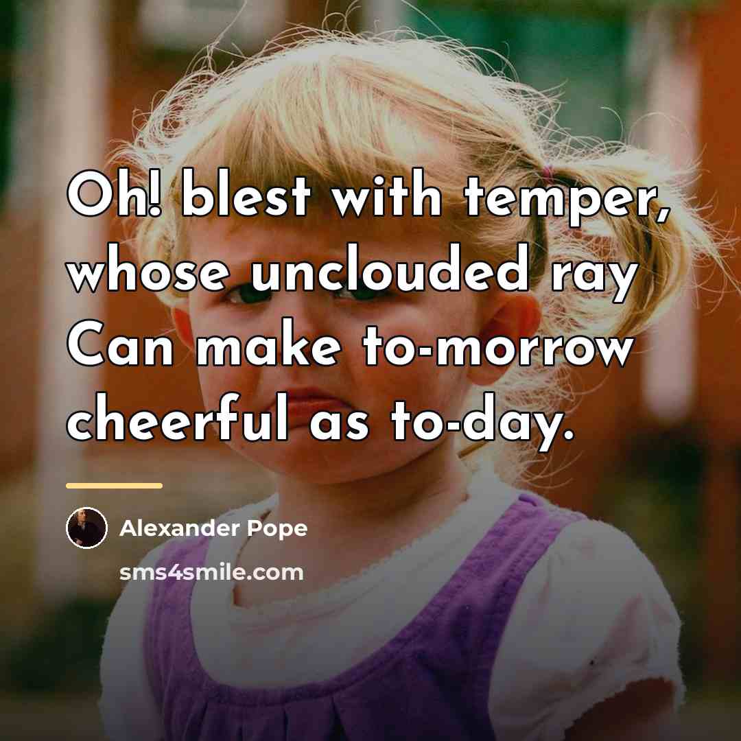 “Oh! blest with temper, whose unclouded ray Can make to-morrow…” quote by Alexander Pope