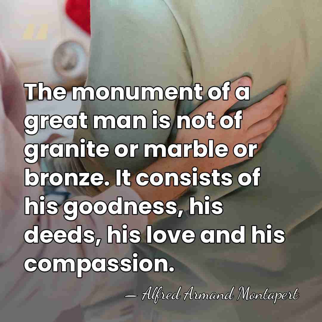 The monument of a great man is not of granite or marble&hellip; - Alfred Armand Montapert
