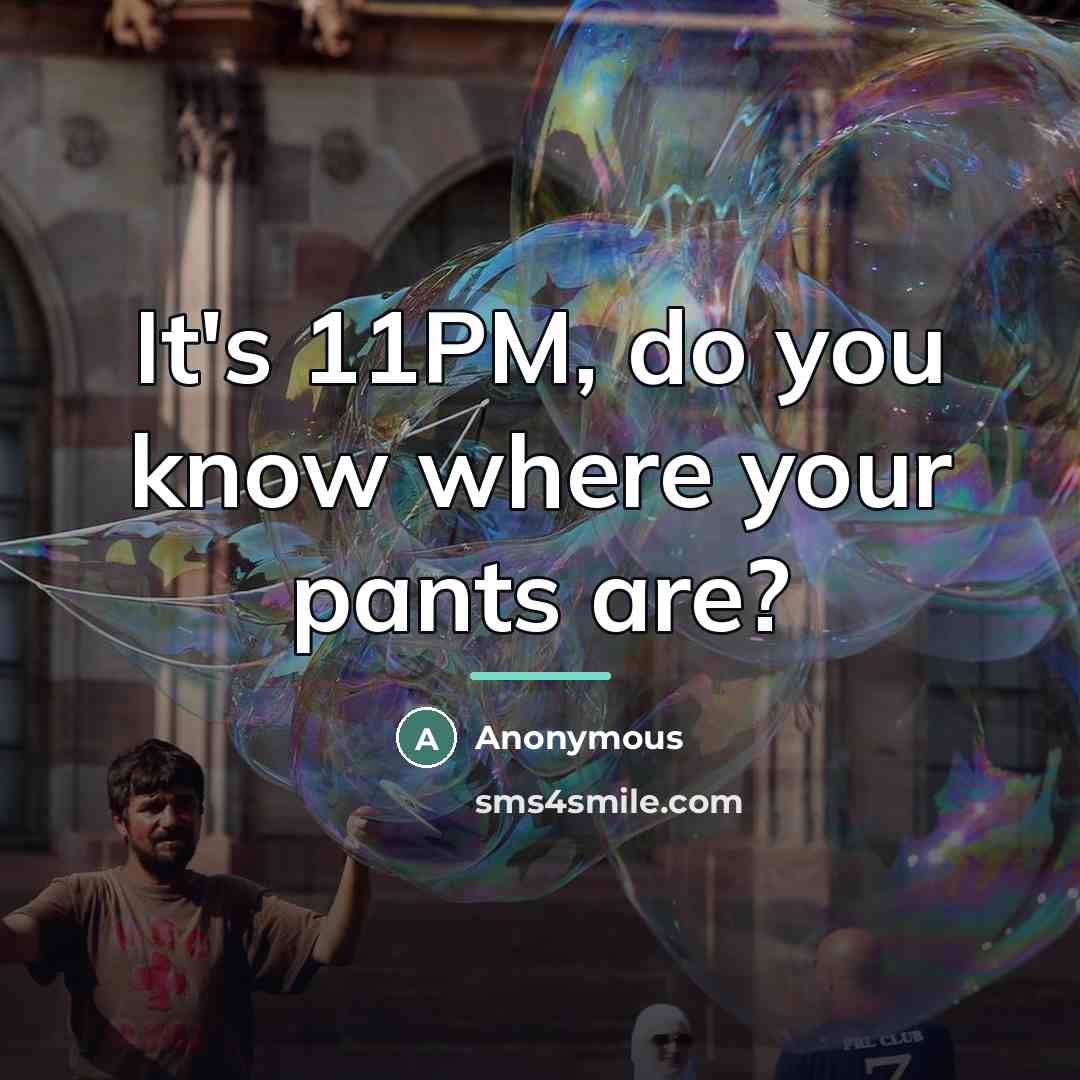 “It's 11PM, do you know where your pants are?…” quote by Anonymous