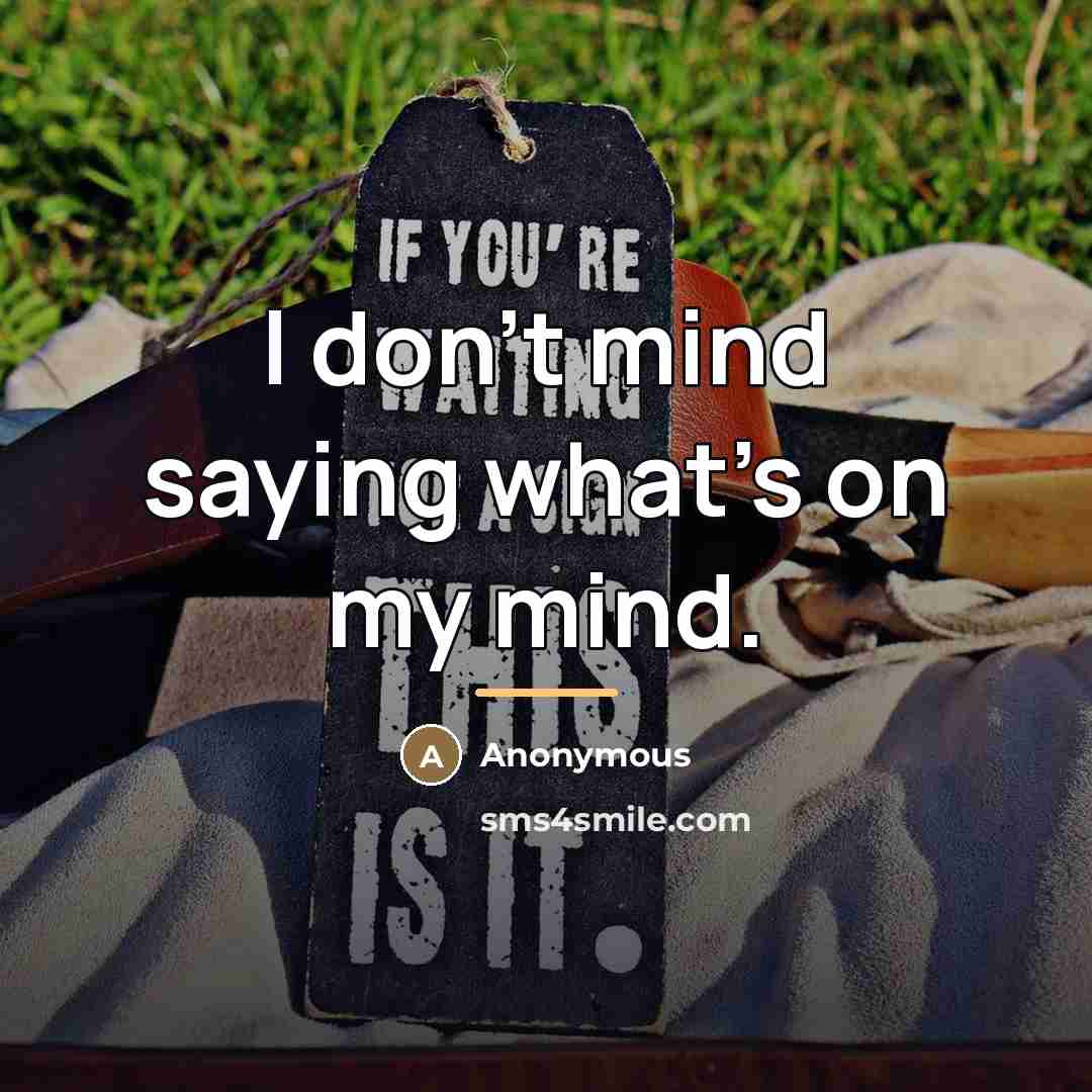 “I don't mind saying what's on my mind.…” quote by Anonymous