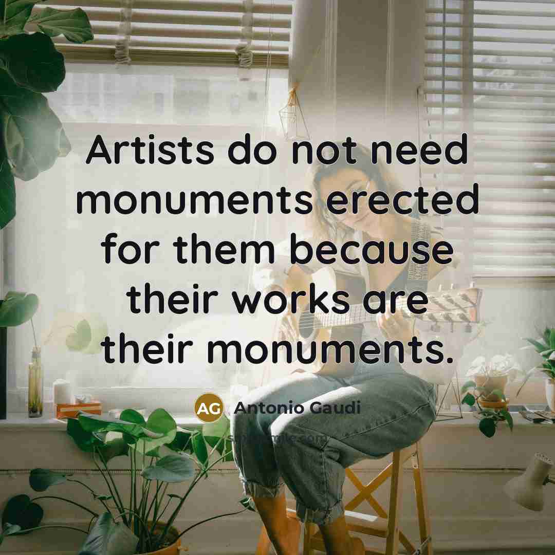 “Artists do not need monuments erected for them because their…” quote by Antonio Gaudi